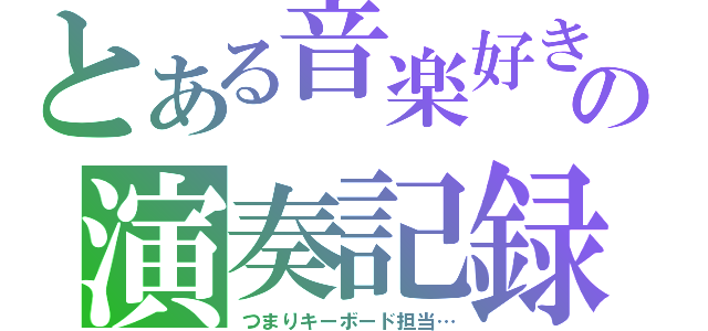 とある音楽好きの演奏記録（つまりキーボード担当…）