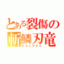 とある裂傷の斬鱗刃竜（セルレギオス）