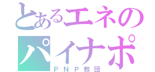 とあるエネのパイナポー（ＰＮＰ教団）