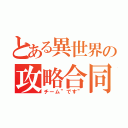 とある異世界の攻略合同（チーム”です”）