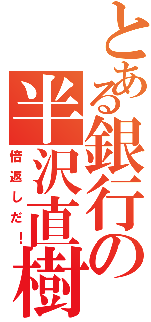 とある銀行の半沢直樹（倍返しだ！）