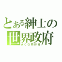 とある紳士の世界政府（ＡＣＧ同好社）