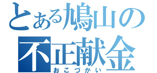 とある鳩山の不正献金（おこづかい）