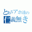 とあるアホ達の仁義無き戦い（）