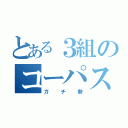 とある３組のコーパス（ガチ勢）