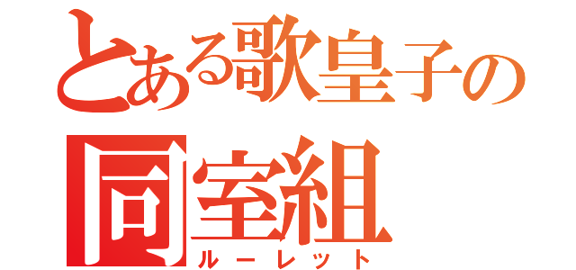 とある歌皇子の同室組（ルーレット）