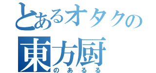 とあるオタクの東方厨（のあるる）