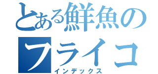 とある鮮魚のフライコーナー（インデックス）