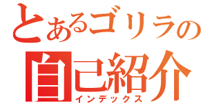 とあるゴリラの自己紹介（インデックス）