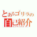 とあるゴリラの自己紹介（インデックス）