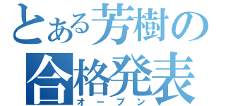 とある芳樹の合格発表（オープン）