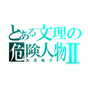 とある文理の危険人物Ⅱ（大月裕介）