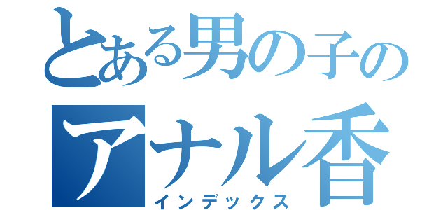 とある男の子のアナル香水（インデックス）