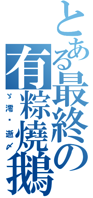 とある最終の有粽燒鵝滅Ⅱ（ゞ澪﹎逝〆）