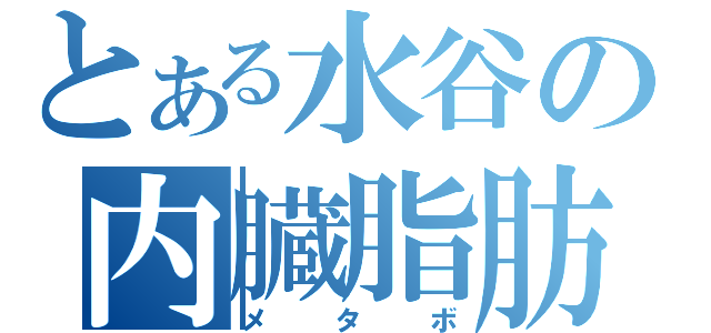 とある水谷の内臓脂肪（メタボ）