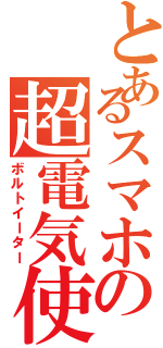 とあるスマホの超電気使用（ボルトイーター）