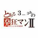 とある３－３あ、はたあかみなの発狂マンぢにかⅡ（シュンセイにはなま）