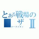 とある戦場の　　ザ　クⅡ（ジークジオン）