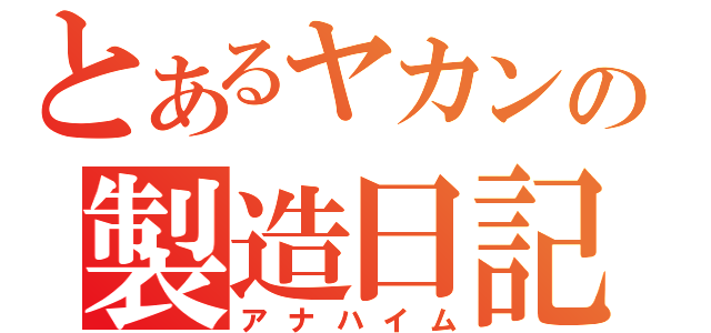 とあるヤカンの製造日記（アナハイム）