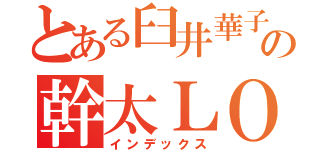 とある臼井華子の幹太ＬＯＶＥ（インデックス）