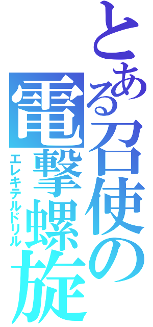 とある召使の電撃螺旋（エレキテルドリル）