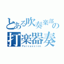 とある吹奏楽部の打楽器奏（Ｐｅｒｃｕｓｓｉｏｎ）