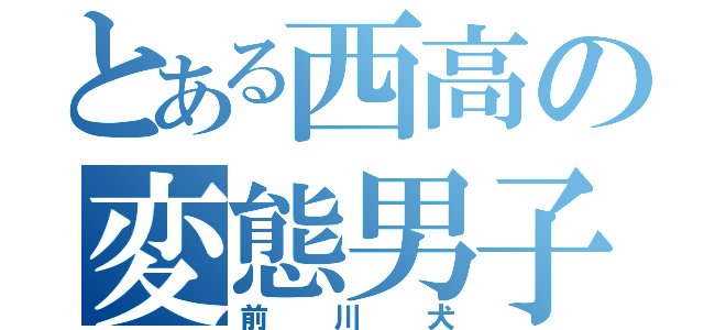 とある西高の変態男子（前川犬）