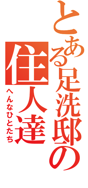 とある足洗邸の住人達（へんなひとたち）