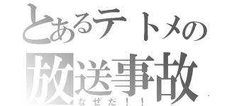 とあるテトメの放送事故（なぜだ！！）