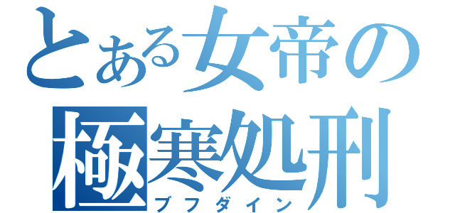 とある女帝の極寒処刑（ブフダイン）