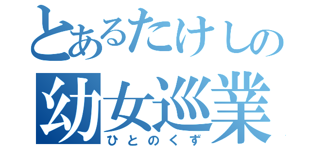 とあるたけしの幼女巡業（ひとのくず）