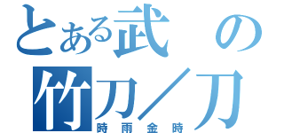 とある武の竹刀／刀（時雨金時）