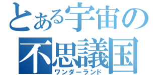 とある宇宙の不思議国（ワンダーランド）