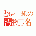 とある一組の汚物二名（波とじょうたろう）