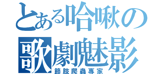 とある哈啾の歌劇魅影（節肢爬蟲專家）