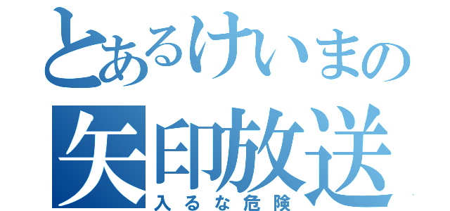 とあるけいまの矢印放送（入るな危険）