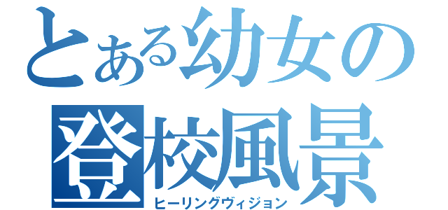 とある幼女の登校風景（ヒーリングヴィジョン）