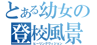 とある幼女の登校風景（ヒーリングヴィジョン）