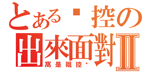 とある姊控の出來面對Ⅱ（窩是姐控♥）