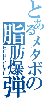 とあるメタボの脂肪爆弾（ヒーローバーガー）