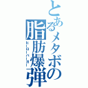 とあるメタボの脂肪爆弾（ヒーローバーガー）