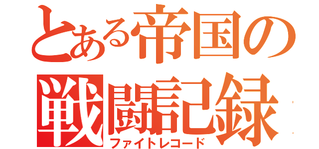 とある帝国の戦闘記録（ファイトレコード）