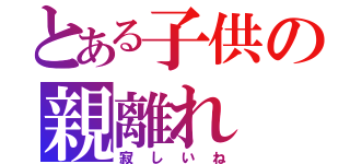 とある子供の親離れ（寂しいね）