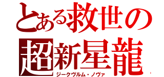 とある救世の超新星龍（ジークヴルム・ノヴァ）