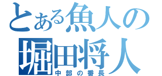 とある魚人の堀田将人（中部の番長）