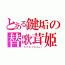 とある鍵垢の替歌茸姫（くろかみロングせんちょう）