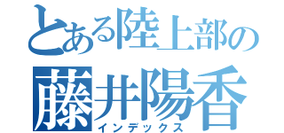 とある陸上部の藤井陽香（インデックス）