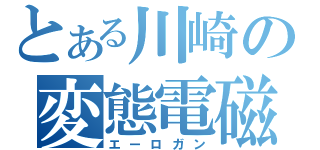 とある川崎の変態電磁砲（エーロガン）