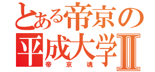 とある帝京の平成大学Ⅱ（帝京魂）