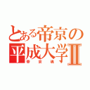 とある帝京の平成大学Ⅱ（帝京魂）